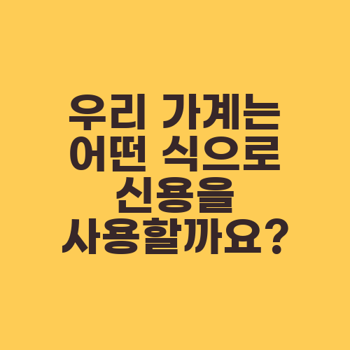 우리 가계는 어떤 식으로 신용을 사용할까요?