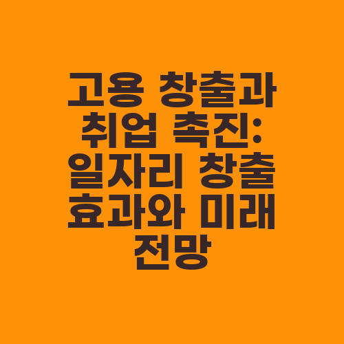 고용 창출과 취업 촉진: 일자리 창출 효과와 미래 전망