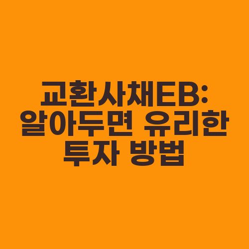 교환사채EB: 알아두면 유리한 투자 방법
