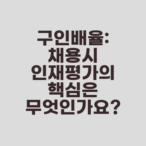 구인배율: 채용시 인재평가의 핵심은 무엇인가요?
